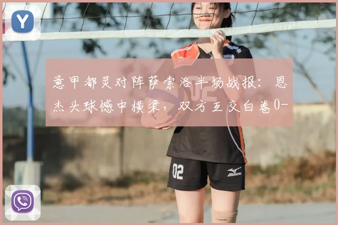 意甲都灵对阵萨索洛半场战报:恩杰头球憾中横梁,双方互交白卷0-0