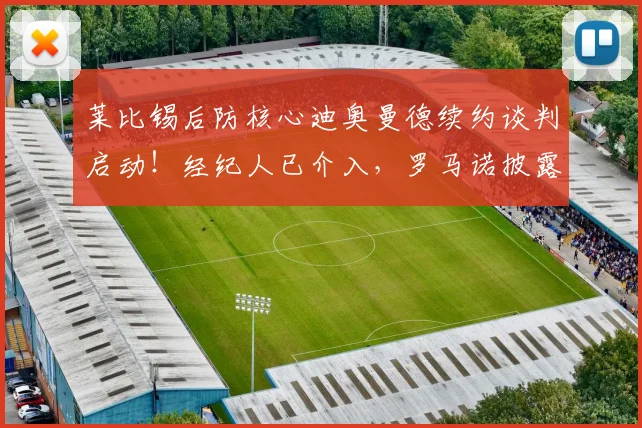 莱比锡后防核心迪奥曼德续约谈判启动！经纪人已介入，罗马诺披露关键进展