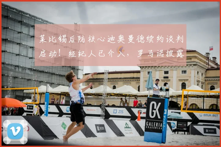 莱比锡后防核心迪奥曼德续约谈判启动！经纪人已介入，罗马诺披露关键进展
