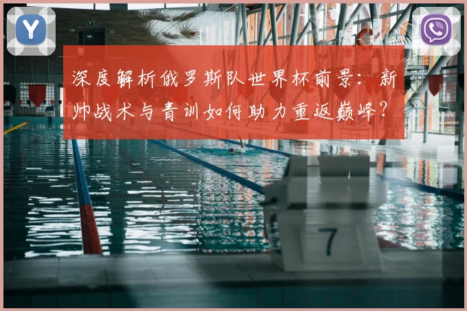 深度解析俄罗斯队世界杯前景：新帅战术与青训如何助力重返巅峰？