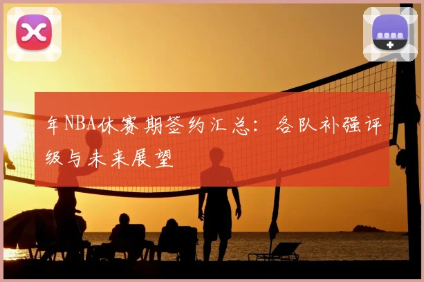 年NBA休赛期签约汇总:各队补强评级与未来展望
