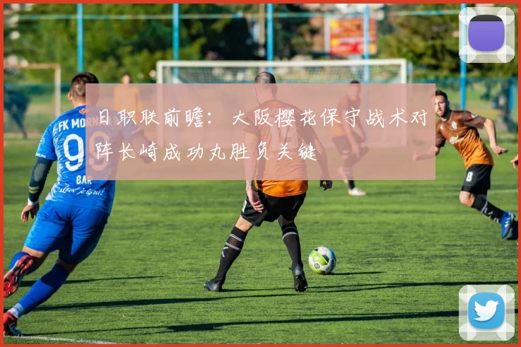 日职联前瞻:大阪樱花保守战术对阵长崎成功丸胜负关键